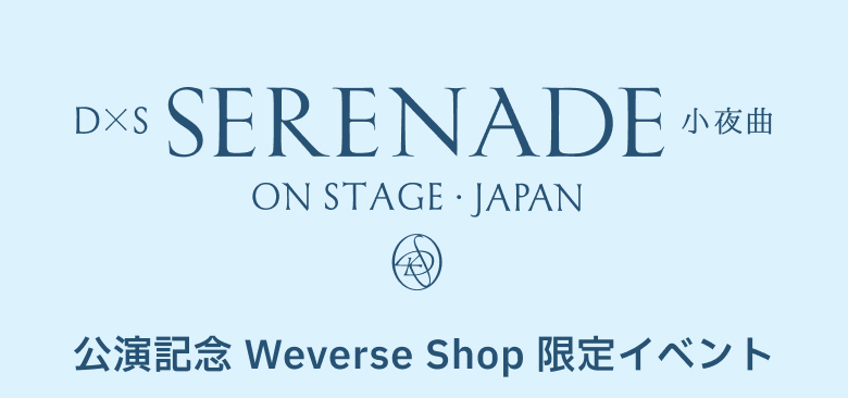 DxS [SERENADE] ON STAGE - JAPAN 公演記念 Weverse Shop 限定イベント